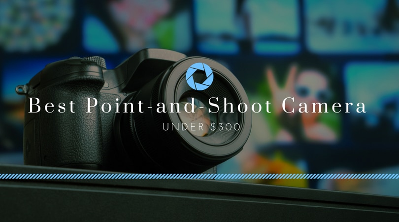 Best Point and Shoot Camera under $300